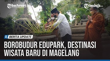 BOROBUDUR EDUPARK, DESTINASI WISATA BARU DI KABUPATEN MAGELANG