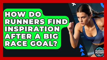 How Do Runners Find Inspiration After A Big Race Goal? - Running Beyond Limits