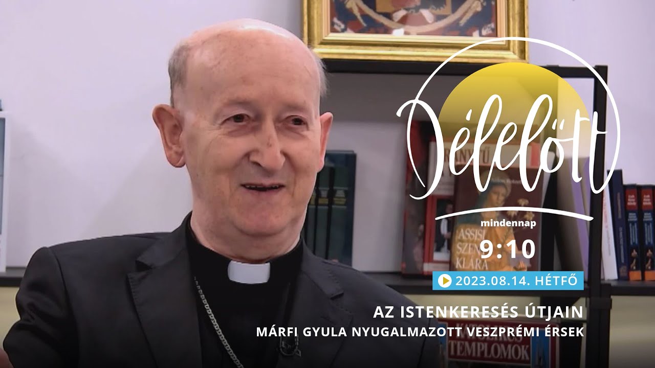 Az Istenkeresés útjain - Márfi Gyula nyugalmazott veszprémi érsek - 2023.08.14. - Délelőtt