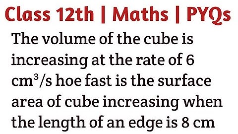 The volume of the cube is increasing at the rate of 6 cm³/s hoe fast is the surface area of cube inc