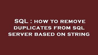 SQL : how to remove duplicates from sql server based on string