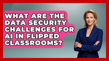 What Are The Data Security Challenges For AI In Flipped Classrooms? - Safe AI for The Classroom