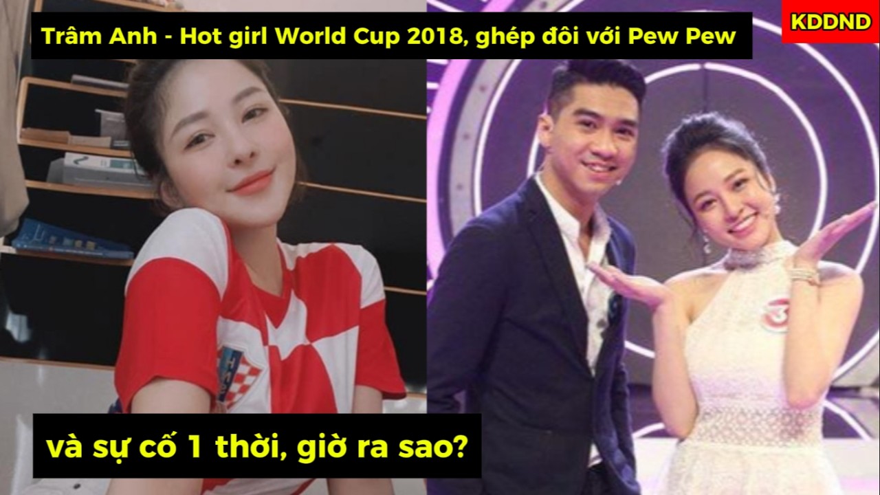 Trâm Anh - Hot girl World Cup 2018, ghép đôi với Pew Pew và sự cố 1 thời, giờ ra sao?