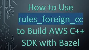 How to Use rules_foreign_cc to Build AWS C++ SDK with Bazel