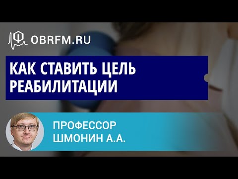 Доцент Шмонин А.А.: Как ставить цель реабилитации