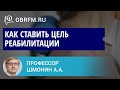 Доцент Шмонин А.А.: Как ставить цель реабилитации