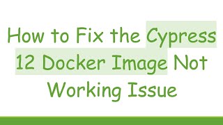 How to Fix the Cypress 12 Docker Image Not Working Issue