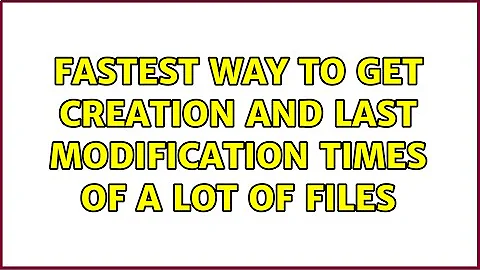 Fastest way to get creation and last modification times of a lot of files (2 Solutions!!)