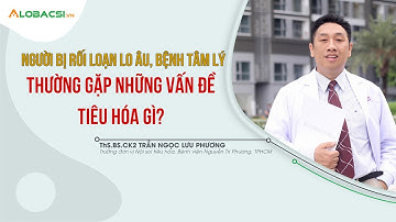 Bệnh Tiêu Hóa Thường Gặp ở Người Bị Rối Loạn Lo Âu, Bệnh Tâm Lý | ThS.BS.CK2 Trần Ngọc Lưu Phương