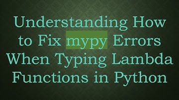 Understanding How to Fix mypy Errors When Typing Lambda Functions in Python