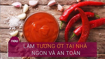 Cách làm tương ớt tại nhà thành công ngay lần đần | Now Ẩm Thực