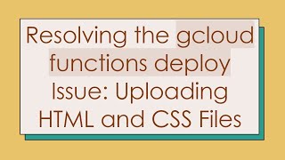 Resolving the gcloud functions deploy Issue: Uploading HTML and CSS Files