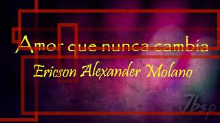 Video thumbnail of "Amor Que Nunca Cambia // #Letra & #Lyrics // Ericson Alexander Molano"