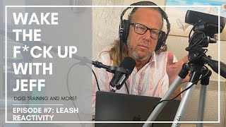 Wake the F*ck Up with Jeff #7 Leash Reactivity by SolidK9Training 933 views 1 year ago 58 minutes