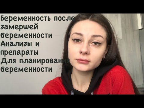 Беременность после замершей беременности.Анализы и препараты что назначили для планирования после зб