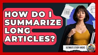 How Do I Summarize Long Articles? - Ultimate Study Hacks