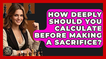 How Deeply Should You Calculate Before Making A Sacrifice? - The Chess Codex