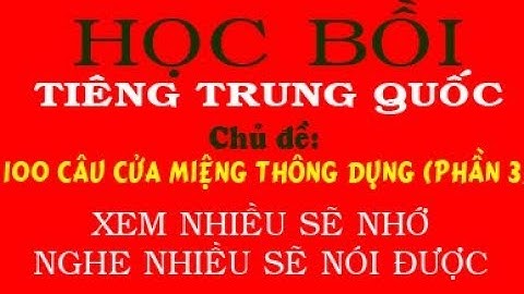 Học Tiếng Trung Bồi quá dễ - Chủ đề: 100 CÂU CỬA MIỆNG THÔNG DỤNG (PHẦN 3)