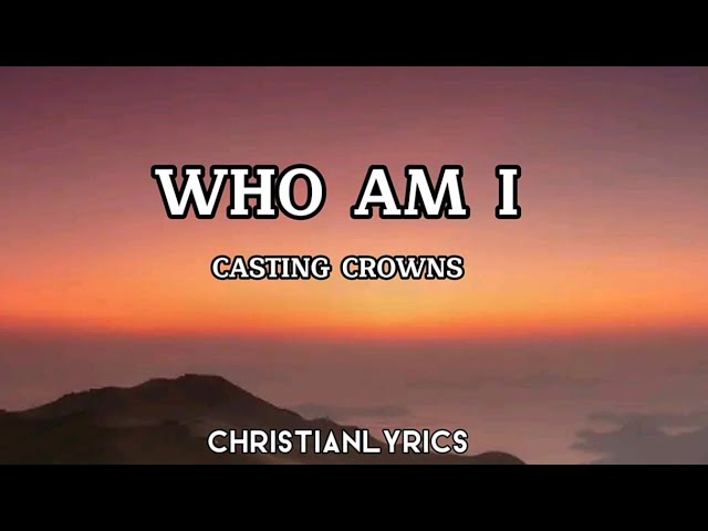Who Am I | Casting Crowns Lyrics