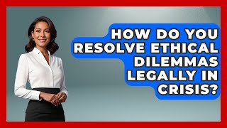 How Do You Resolve Ethical Dilemmas Legally In Crisis - Crisis Response Coach