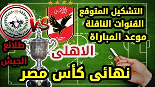 ماتش الاهلي و طلائع الجيش نهائي كأس مصر التشكيل المتوقع وموعد المباراة والقنوات الناقلة
