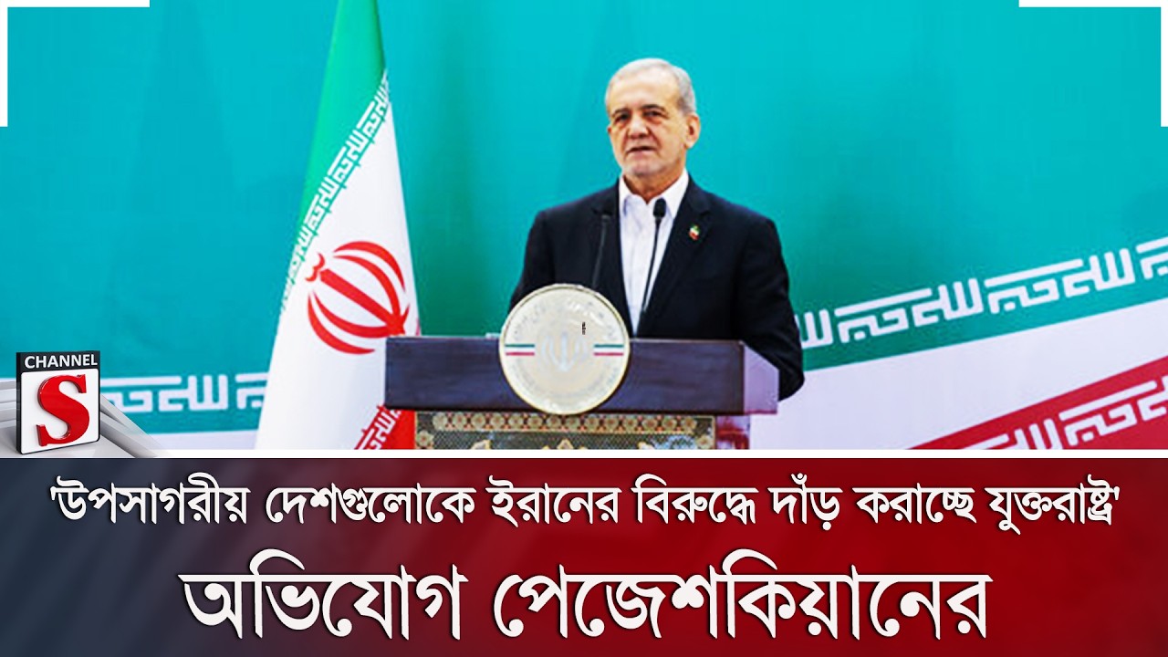 'উপসাগরীয় দেশগুলোকে ইরানের বিরুদ্ধে দাঁড় করাচ্ছে যুক্তরাষ্ট্র' অভিযোগ পেজেশকিয়ানের | Channel S News