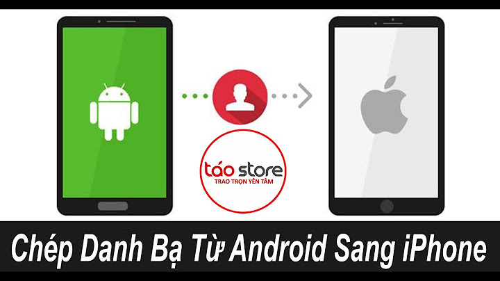 Hướng dẫn chép danh bạ từ android sang iphone năm 2024