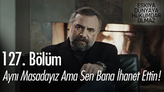 Aynı masadayız ama sen bana ihanet ettin! - Eşkıya Dünyaya Hükümdar Olmaz 127. Bölüm