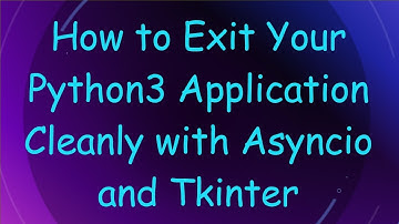 How to Exit Your Python3 Application Cleanly with Asyncio and Tkinter