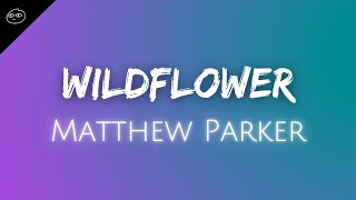 Matthew Parker // Wildflower ♫ Lyrics ♫