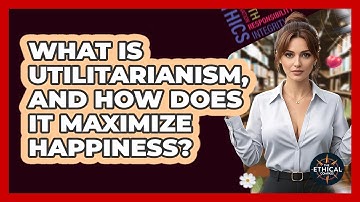 What Is Utilitarianism, And How Does It Maximize Happiness? - The Ethical Compass
