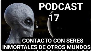 PODCAST #17 CONTACTO CON SERES INMORTALES DE OTROS MUNDOS.