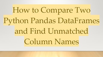 How to Compare Two Python Pandas DataFrames and Find Unmatched Column Names