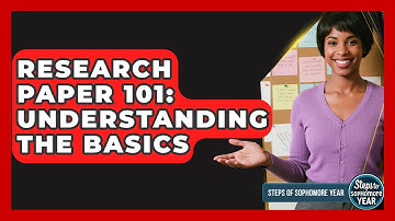 Research Paper 101: Understanding The Basics - Steps to Sophomore Year