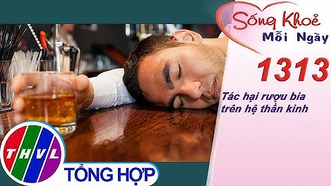 Tác hại rượu bia trên hệ thần kinh ​| Sống khỏe mỗi ngày - Kỳ 1313