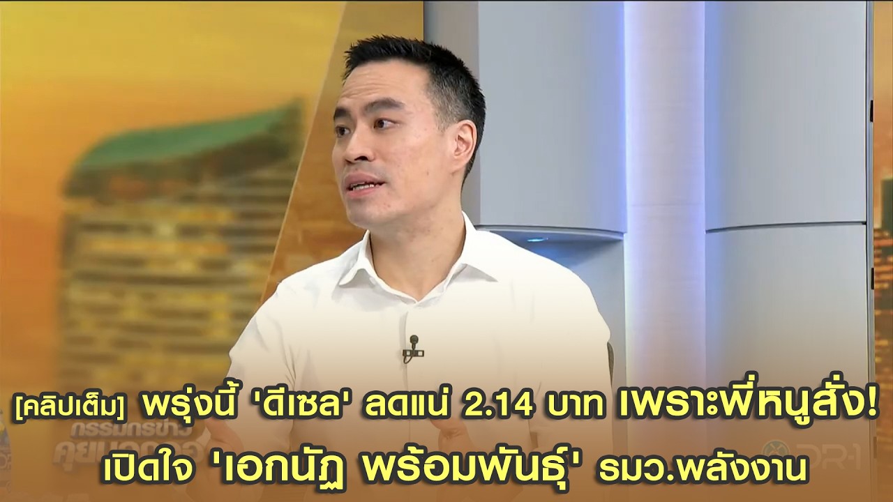 [คลิปเต็ม] พรุ่งนี้ 'ดีเซล' ลดแน่ 2.14 บาท เพราะพี่หนูสั่ง! เปิดใจ 'เอกนัฏ พร้อมพันธุ์' รมว.พลังงาน