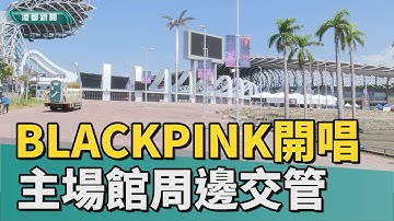 韓國女團｜BLACKPINK再訪高雄 世運主場館周邊交管