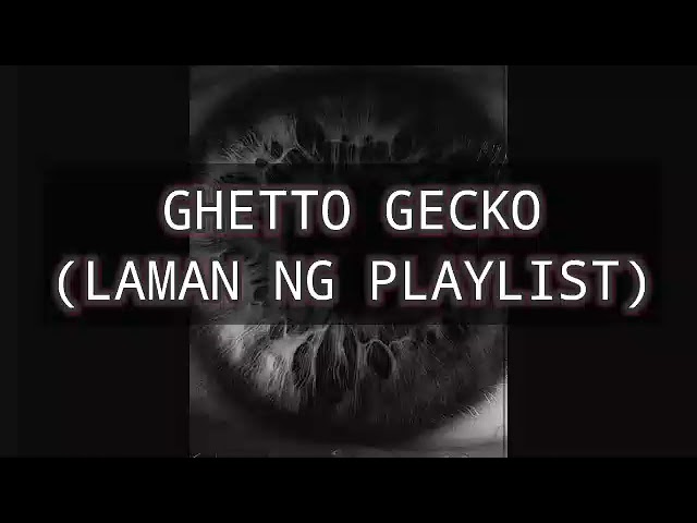 Ghetto Gecko - (LAMAN NG PLAYLIST)