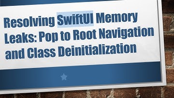 Resolving SwiftUI Memory Leaks: Pop to Root Navigation and Class Deinitialization
