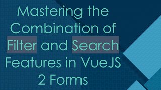 Mastering the Combination of Filter and Search Features in VueJS 2 Forms