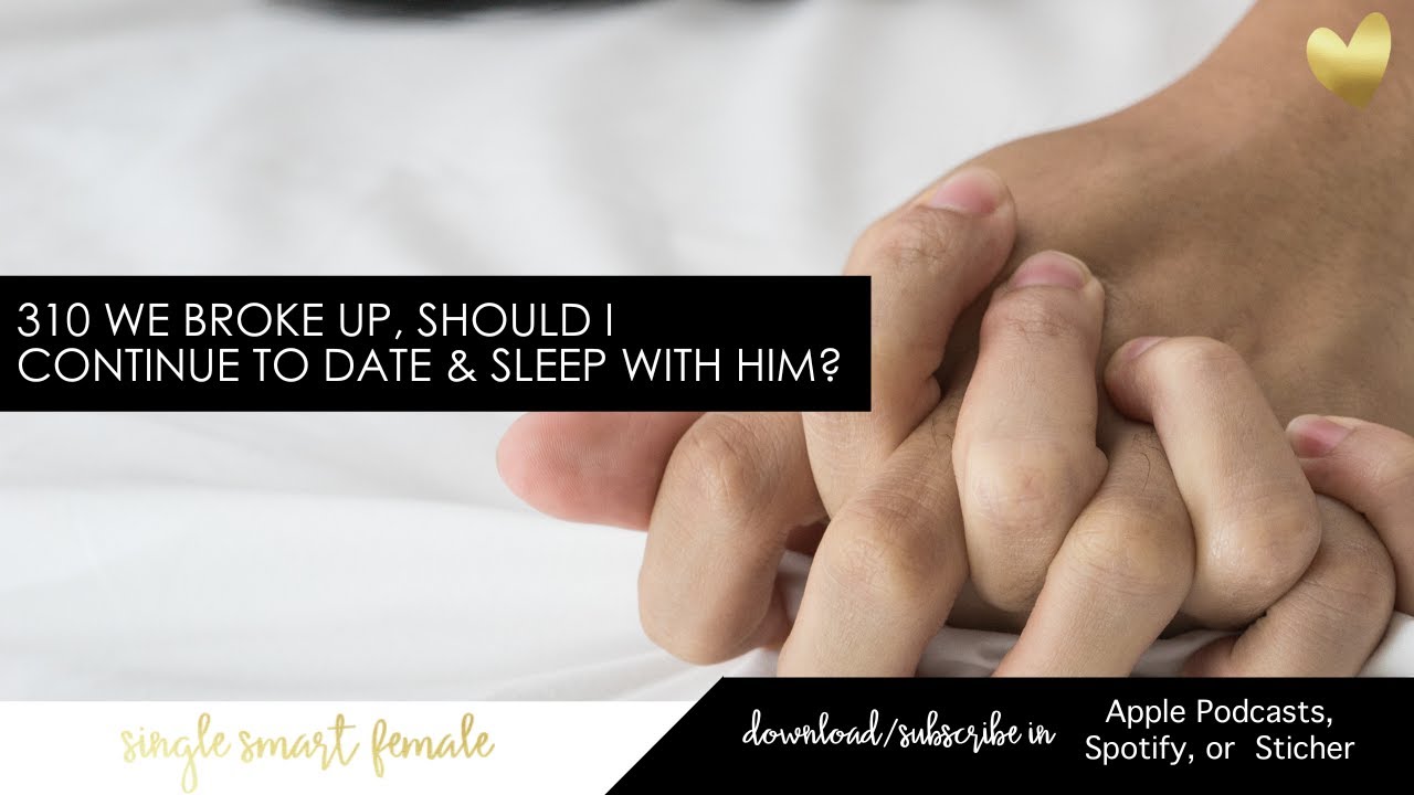 310 We Broke Up, Should I Continue To Date &amp; Sleep With Him - Dating ...