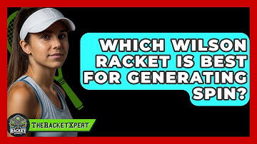 Which Wilson Racket Is Best For Generating Spin? - The Racket Xpert
