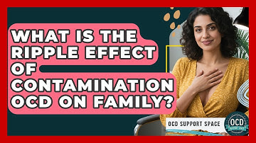 What Is The Ripple Effect Of Contamination OCD On Family? - OCD Support Space