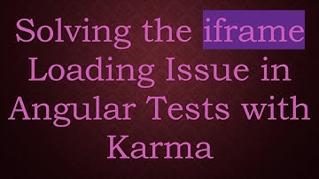 Solving the iframe Loading Issue in Angular Tests with Karma