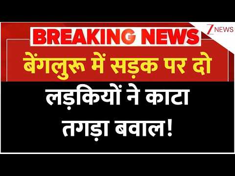Breaking News: बेंगलुरू में सड़क पर दो लड़कियों ने काटा तगड़ा बवाल! | latest news