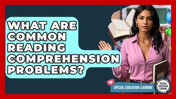 What Are Common Reading Comprehension Problems? - Special Education Learning