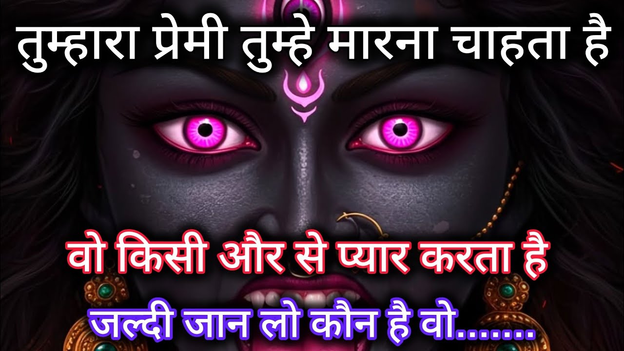 तुम्हारा प्रेमी तुम्हे मारना चाहता है। वो किसी और से प्यार करता है। 🕉️ Maa Kali ka sandesh 🕉️