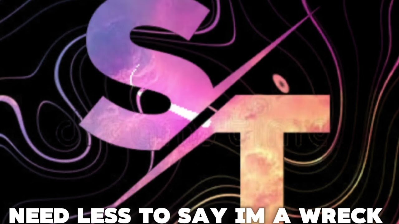 need less to say im a wreck 