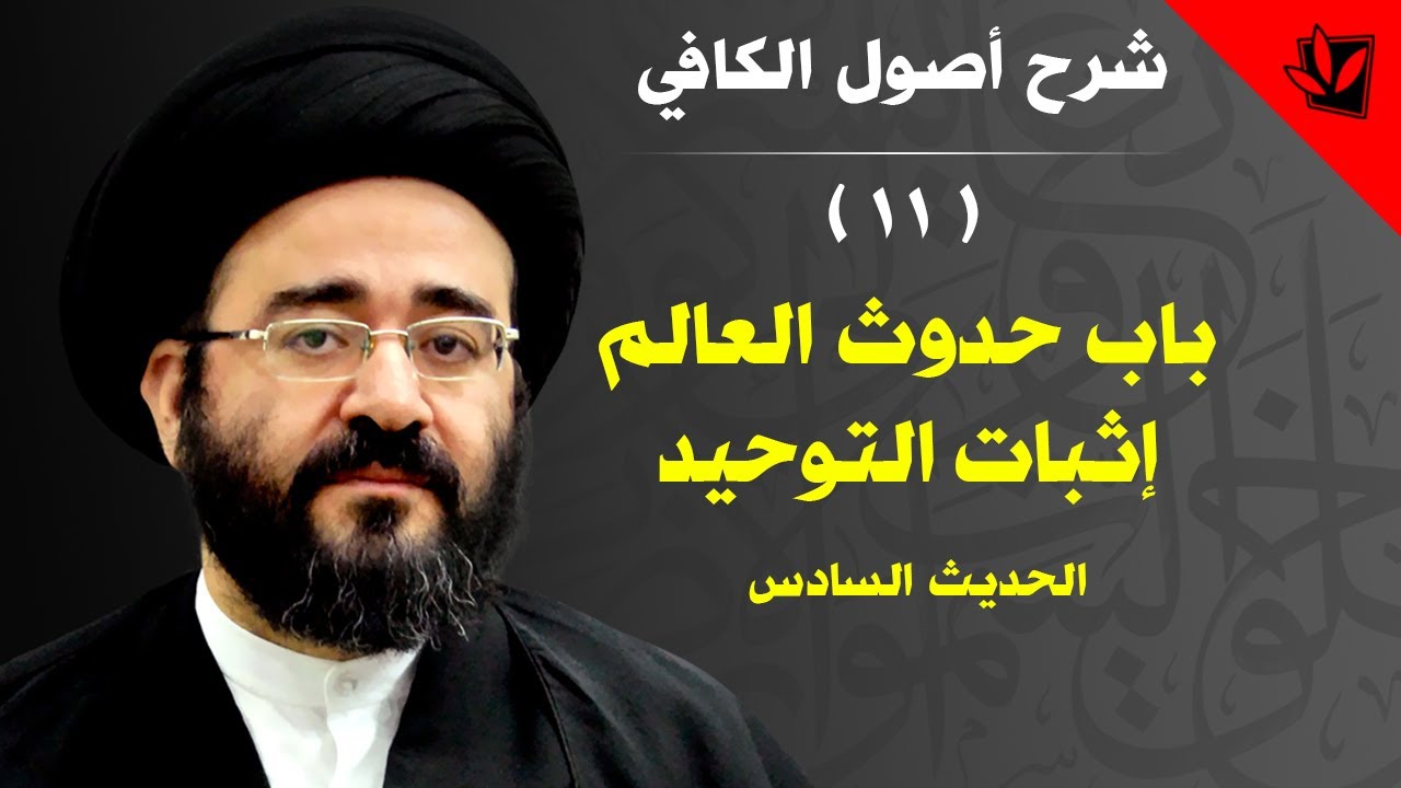 11 - شرح أصول الكافي - الحديث السادس من باب حدوث العالم إثبات التوحيد - السيد جعفر الحسيني الشيرازي