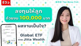 เอาเงินเก็บไปลงทุนให้ลูก ด้วยงบ 100,000 บาท ผลงานเป็นไง ? | รีวิวพอร์ต Global ETF จาก Jitta Wealth